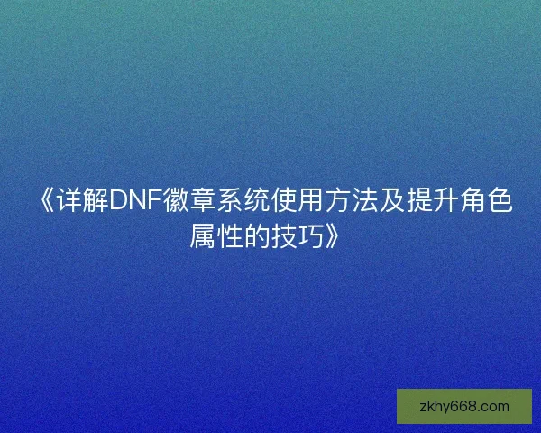 《详解DNF徽章系统使用方法及提升角色属性的技巧》