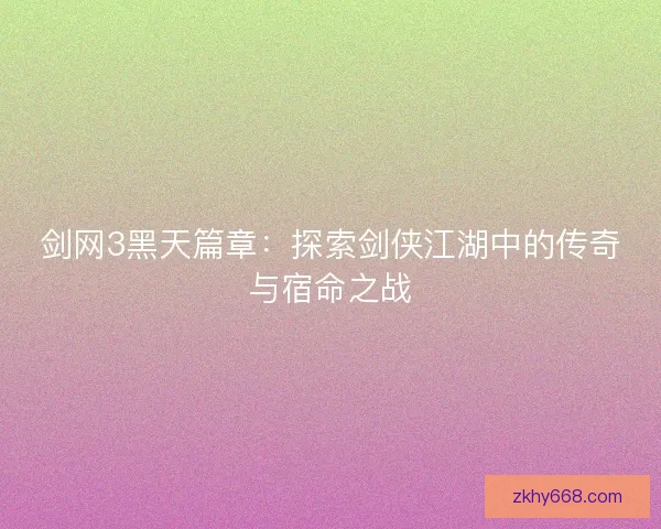 剑网3黑天篇章：探索剑侠江湖中的传奇与宿命之战