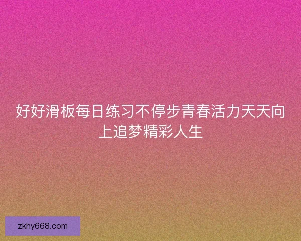 好好滑板每日练习不停步青春活力天天向上追梦精彩人生