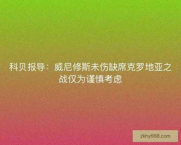 科贝报导：威尼修斯未伤缺席克罗地亚之战仅为谨慎考虑